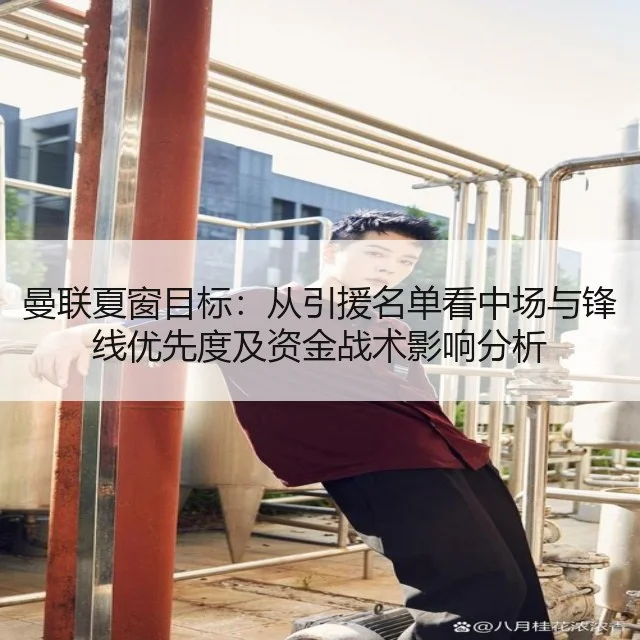 曼联夏窗目标：从引援名单看中场与锋线优先度及资金战术影响分析
