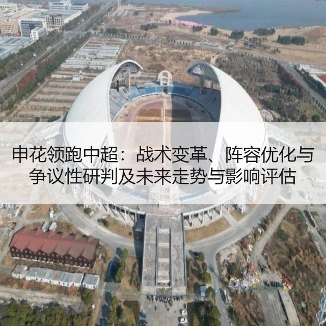 申花领跑中超：战术变革、阵容优化与争议性研判及未来走势与影响评估
