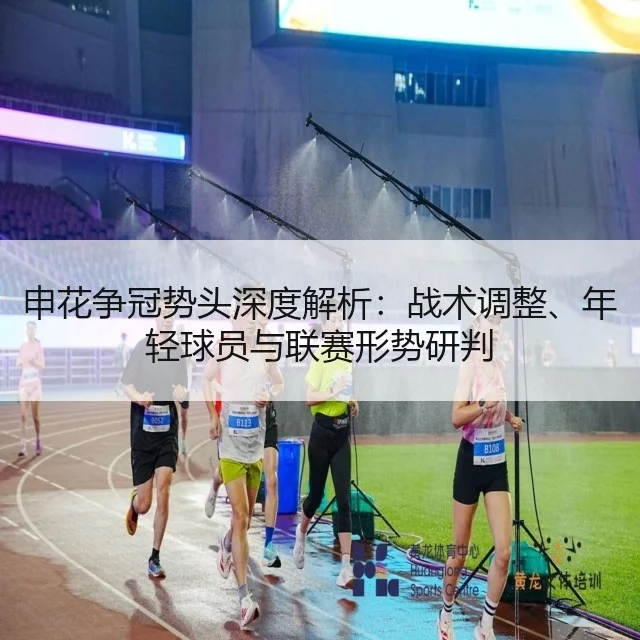 申花争冠势头深度解析:战术调整、年轻球员与联赛形势研判
